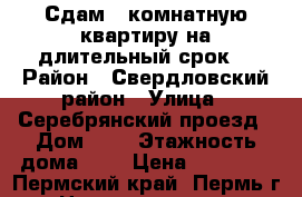 Сдам 1 комнатную квартиру на длительный срок. › Район ­ Свердловский район › Улица ­ Серебрянский проезд › Дом ­ 3 › Этажность дома ­ 5 › Цена ­ 10 500 - Пермский край, Пермь г. Недвижимость » Квартиры аренда   